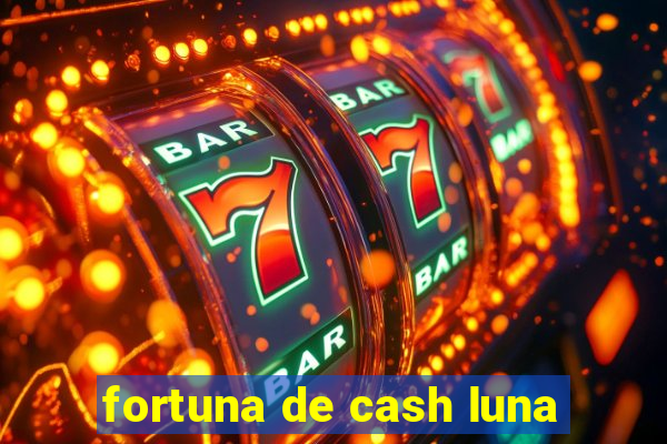 fortuna de cash luna